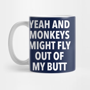 Yeah and Monkeys might fly out of my butt Mug
